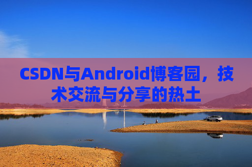CSDN与Android博客园，技术交流与分享的热土